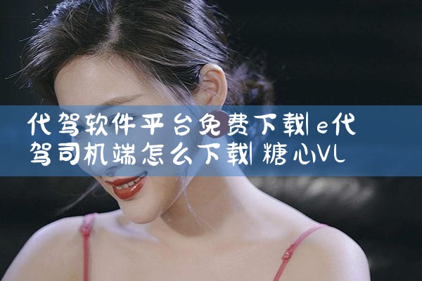 代驾软件平台免费下载|糖心Vlog