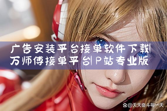 广告安装平台接单软件下载|P站专业版