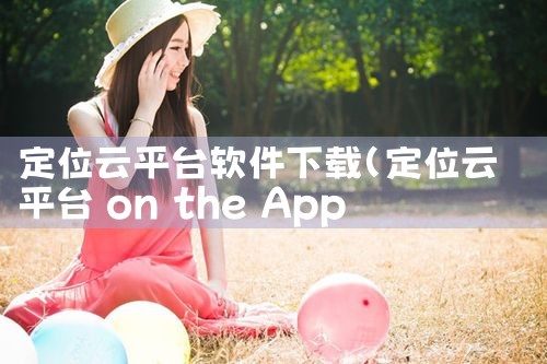 定位云平台软件下载|欲漫涩