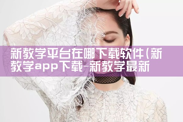 新教学平台在哪下载软件|P站专业版