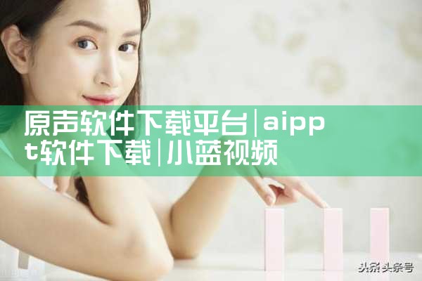 原声软件下载平台|小蓝视频