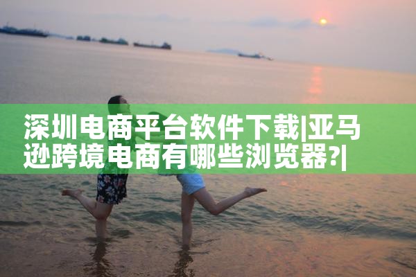 深圳电商平台软件下载|P站专业版
