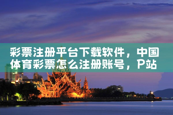 彩票注册平台下载软件|P站专业版