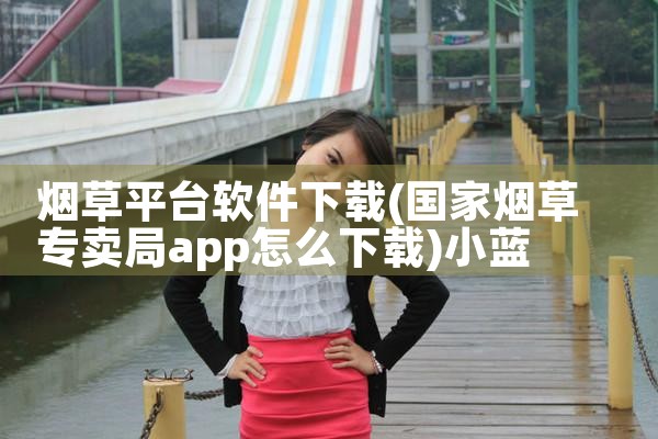 烟草平台软件下载|小蓝视频