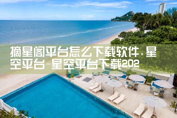 摘星阁平台怎么下载软件|P站专业版