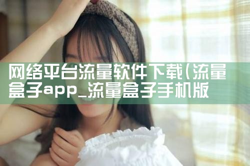 网络平台流量软件下载|欲漫涩