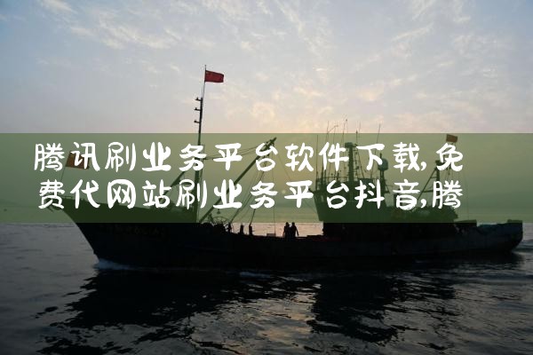 腾讯刷业务平台软件下载|P站专业版