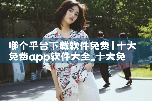 哪个平台下载软件免费|P站专业版
