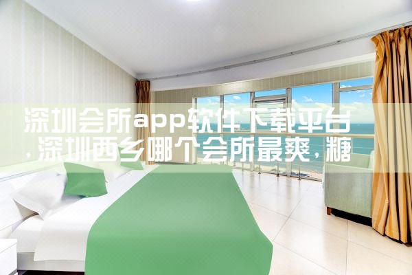 深圳会所app软件下载平台|糖心Vlog
