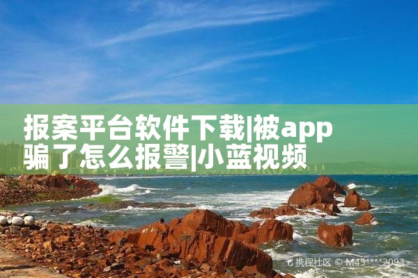 报案平台软件下载|小蓝视频